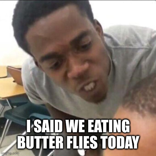 I said we sad today | I SAID WE EATING BUTTER FLIES TODAY | image tagged in i said we sad today | made w/ Imgflip meme maker