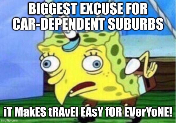 Biggest Excuse to Car-Dependent Suburbs | BIGGEST EXCUSE FOR CAR-DEPENDENT SUBURBS; iT MakES tRAvEl EAsY fOR EVerYoNE! | image tagged in memes,mocking spongebob,cars | made w/ Imgflip meme maker