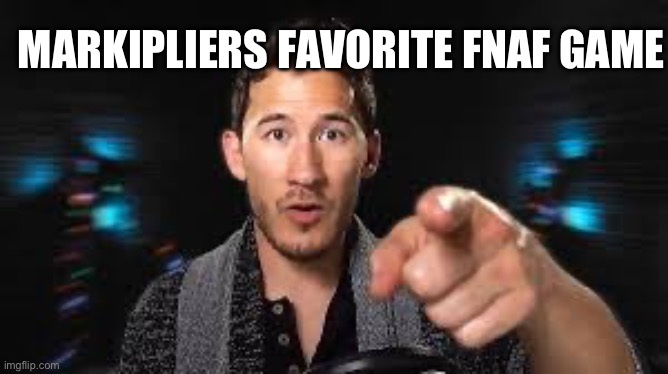 Markiplier pointing | MARKIPLIERS FAVORITE FNAF GAME | image tagged in markiplier pointing | made w/ Imgflip meme maker