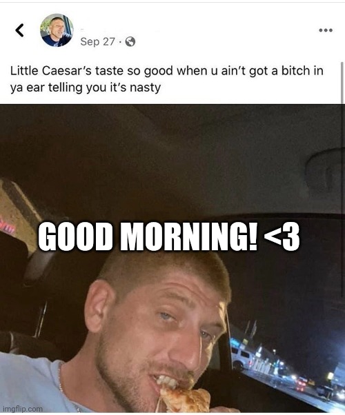 Little Ceasers tastes so good when | GOOD MORNING! <3 | image tagged in little ceasers tastes so good when | made w/ Imgflip meme maker