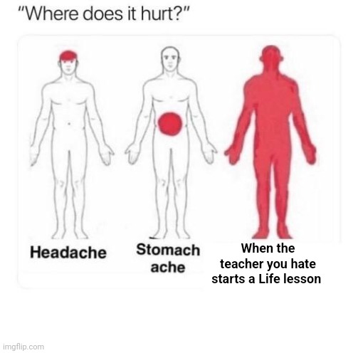 Where does it hurt | When the teacher you hate starts a Life lesson | image tagged in where does it hurt | made w/ Imgflip meme maker