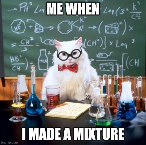 Chemistry Cat | ME WHEN; I MADE A MIXTURE | image tagged in memes,chemistry cat | made w/ Imgflip meme maker