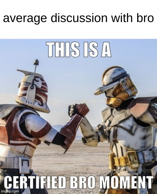 This is a certified bro moment | average discussion with bro | image tagged in this is a certified bro moment | made w/ Imgflip meme maker