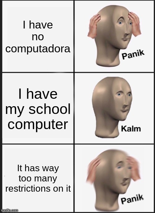 School Computers | I have no computadora; I have my school computer; It has way too many restrictions on it | image tagged in memes,panik kalm panik,school,computers,aren't,very good | made w/ Imgflip meme maker