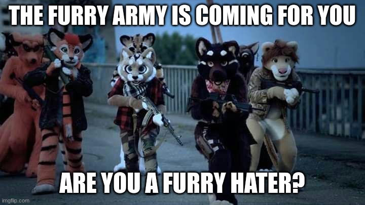 The Furry Army | THE FURRY ARMY IS COMING FOR YOU; ARE YOU A FURRY HATER? | image tagged in furry army,erm,what,the,actual,sigma | made w/ Imgflip meme maker