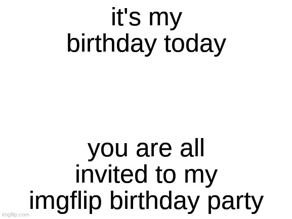 free Andalouse | it's my birthday today; you are all invited to my imgflip birthday party | image tagged in blank white template | made w/ Imgflip meme maker