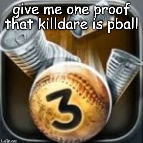 Can Knockdown 3 | give me one proof that killdare is pball | image tagged in can knockdown 3 | made w/ Imgflip meme maker