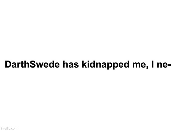 DarthSwede has kidnapped me, I ne- | made w/ Imgflip meme maker