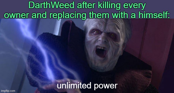 . | DarthWeed after killing every owner and replacing them with a himself:; unlimited power | image tagged in palpatine unlimited power | made w/ Imgflip meme maker