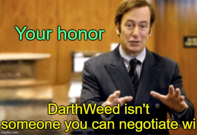 . | Your honor; DarthWeed isn't someone you can negotiate wi | image tagged in saul goodman defending | made w/ Imgflip meme maker