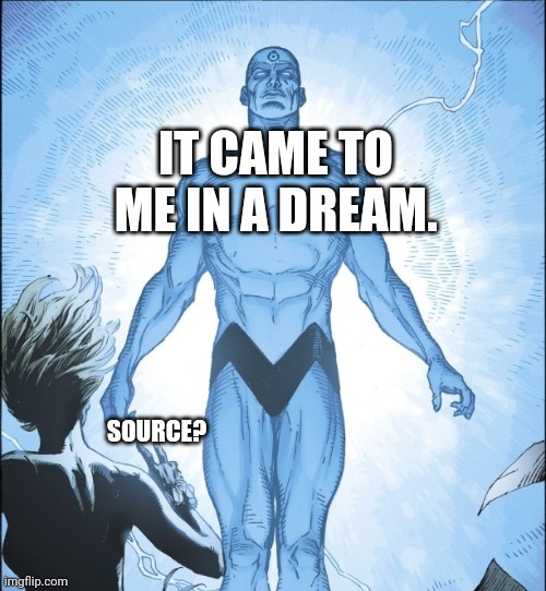 It Came To Me In A Dream | IT CAME TO ME IN A DREAM. SOURCE? | image tagged in dr manhattan source | made w/ Imgflip meme maker