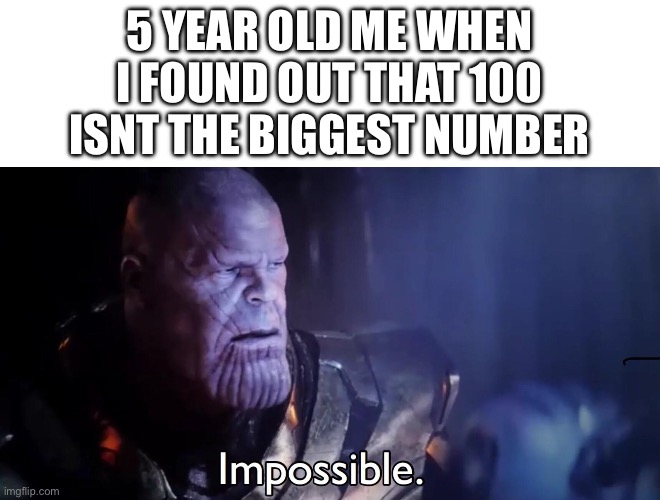 how? How??? I DONT KNOW! | 5 YEAR OLD ME WHEN I FOUND OUT THAT 100 ISNT THE BIGGEST NUMBER | image tagged in thanos impossible,memes,childhood,100,numbers | made w/ Imgflip meme maker