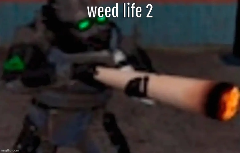 weed combine | weed life 2 | image tagged in weed combine | made w/ Imgflip meme maker