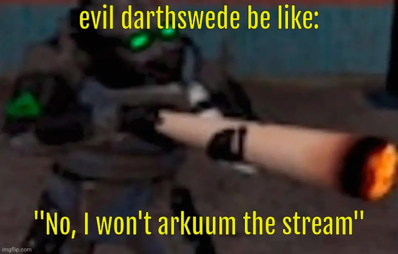 weed combine | evil darthswede be like:; "No, I won't arkuum the stream" | image tagged in weed combine | made w/ Imgflip meme maker