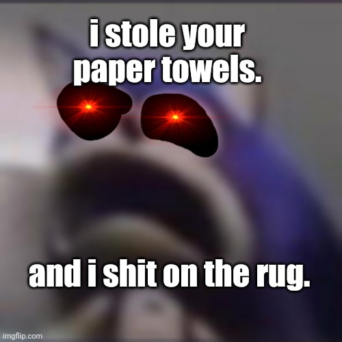 distress | and i shit on the rug. i stole your paper towels. | image tagged in distress | made w/ Imgflip meme maker