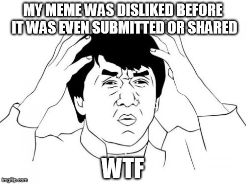 Jackie's Meme was disliked | MY MEME WAS DISLIKED BEFORE IT WAS EVEN SUBMITTED OR SHARED WTF | image tagged in memes,jackie chan wtf,disliked | made w/ Imgflip meme maker
