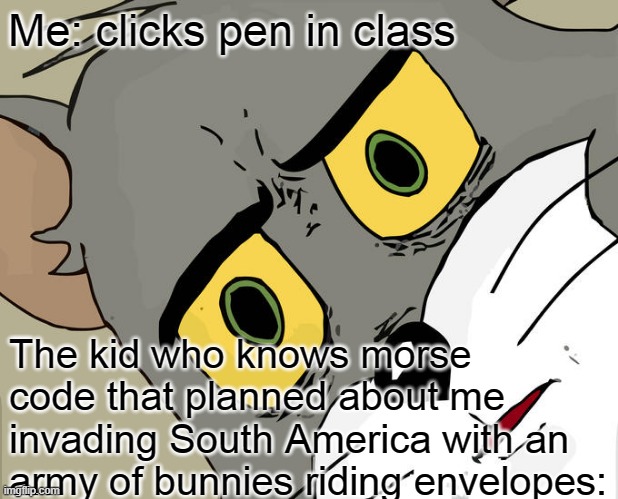 Unsettled Tom Meme | Me: clicks pen in class; The kid who knows morse code that planned about me invading South America with an army of bunnies riding envelopes: | image tagged in memes,unsettled tom | made w/ Imgflip meme maker