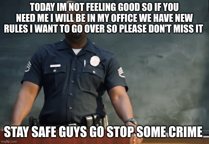 Sargent gray | TODAY IM NOT FEELING GOOD SO IF YOU NEED ME I WILL BE IN MY OFFICE WE HAVE NEW RULES I WANT TO GO OVER SO PLEASE DON'T MISS IT; STAY SAFE GUYS GO STOP SOME CRIME | image tagged in sargent gray | made w/ Imgflip meme maker