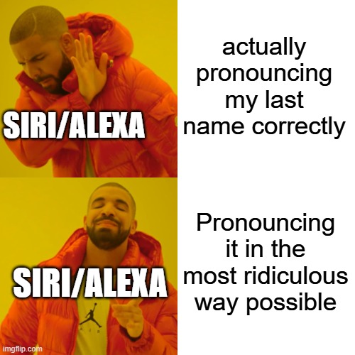 Drake Hotline Bling | actually pronouncing my last name correctly; SIRI/ALEXA; Pronouncing it in the most ridiculous way possible; SIRI/ALEXA | image tagged in memes,drake hotline bling | made w/ Imgflip meme maker