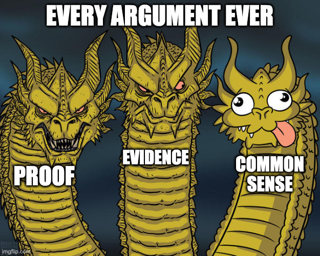 Every Argument Ever | EVERY ARGUMENT EVER; EVIDENCE; COMMON SENSE; PROOF | image tagged in three-headed dragon | made w/ Imgflip meme maker