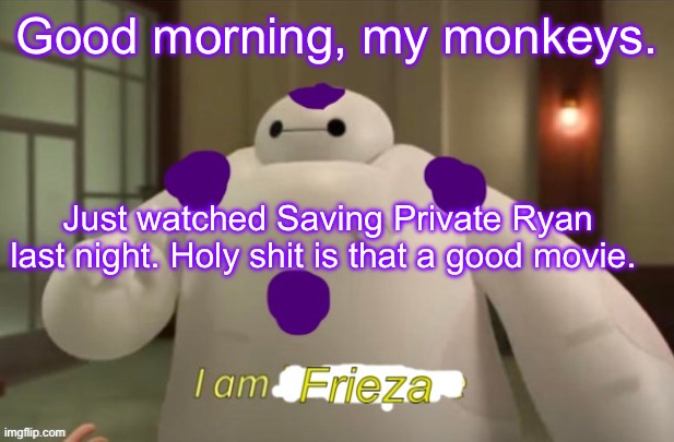 I am Frieza | Good morning, my monkeys. Just watched Saving Private Ryan last night. Holy shit is that a good movie. | image tagged in i am frieza | made w/ Imgflip meme maker