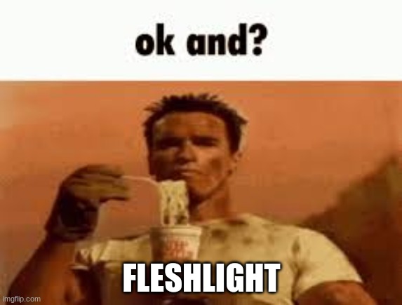 ok and? | FLESHLIGHT | image tagged in ok and | made w/ Imgflip meme maker