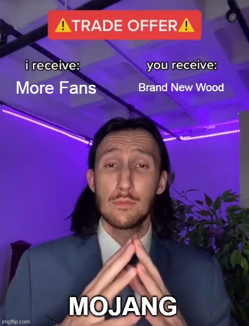 minecraft moment | More Fans; Brand New Wood; MOJANG | image tagged in trade offer | made w/ Imgflip meme maker