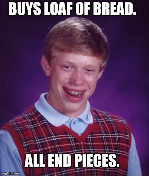 You can't get much less lucky than this. | BUYS LOAF OF BREAD. ALL END PIECES. | image tagged in memes,bad luck brian | made w/ Imgflip meme maker