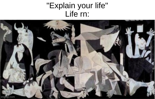 context: therapy | "Explain your life"
Life rn: | image tagged in pablo picasso | made w/ Imgflip meme maker