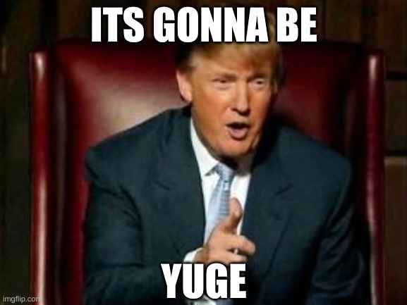 The Wall | ITS GONNA BE; YUGE | image tagged in donald trump | made w/ Imgflip meme maker