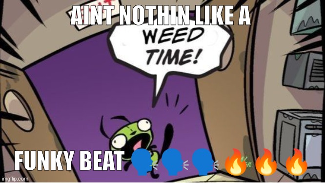 weed time | AINT NOTHIN LIKE A; FUNKY BEAT 🗣️🗣️🗣️🔥🔥🔥 | image tagged in weed time | made w/ Imgflip meme maker