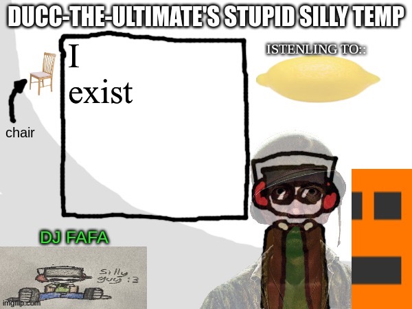 Ducc-The-Ultimate's Stupid Silly Temp | I exist | image tagged in ducc-the-ultimate's stupid silly temp | made w/ Imgflip meme maker