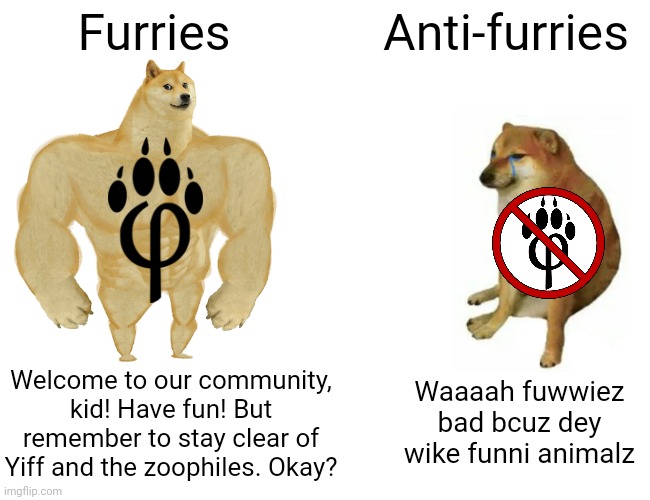 Oh boy... I can already see the death threats coming already... | Furries; Anti-furries; Waaaah fuwwiez bad bcuz dey wike funni animalz; Welcome to our community, kid! Have fun! But remember to stay clear of Yiff and the zoophiles. Okay? | image tagged in furry,anti-furry,furries,anti-furries,the furry fandom,furry hunting license | made w/ Imgflip meme maker