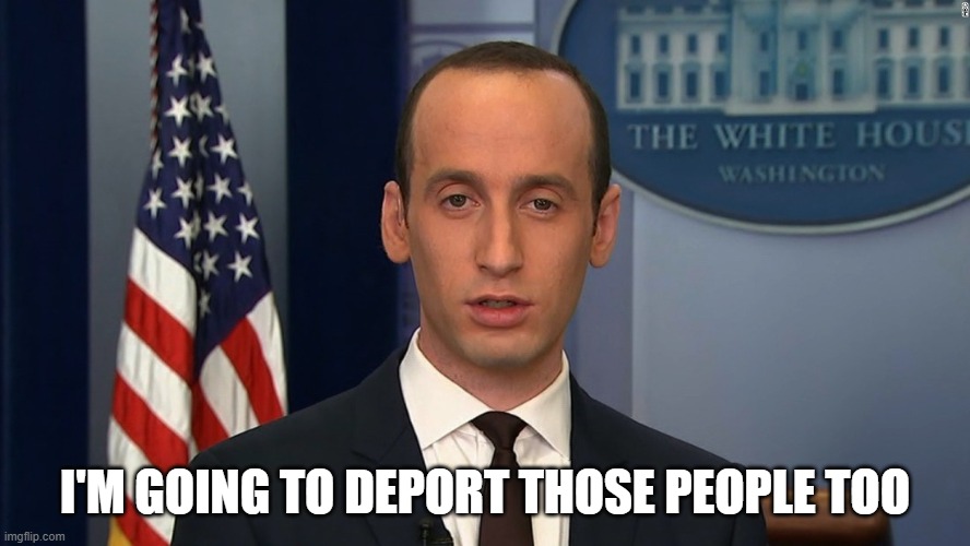 Stephen Miller | I'M GOING TO DEPORT THOSE PEOPLE TOO | image tagged in stephen miller | made w/ Imgflip meme maker