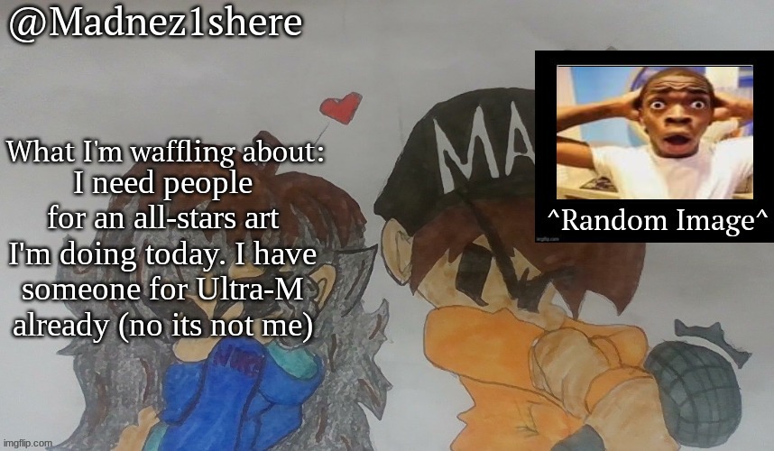 MADNEZ ANOUNCEMENT | I need people for an all-stars art I'm doing today. I have someone for Ultra-M already (no its not me) | image tagged in madnez anouncement | made w/ Imgflip meme maker