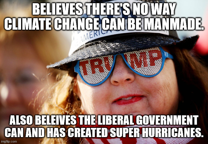 Manmade weather, no manmade climate change | BELIEVES THERE'S NO WAY CLIMATE CHANGE CAN BE MANMADE. ALSO BELEIVES THE LIBERAL GOVERNMENT CAN AND HAS CREATED SUPER HURRICANES. | image tagged in trump woman supporter,climate,weather control,maga,believe | made w/ Imgflip meme maker