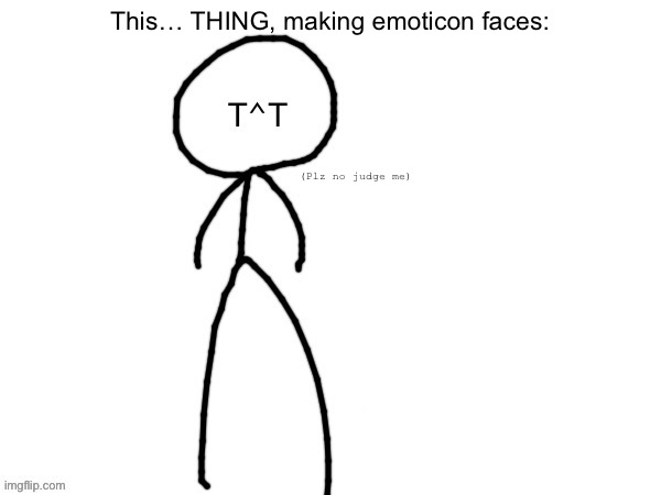 Denial | This… THING, making emoticon faces: (Plz no judge me) | image tagged in denial | made w/ Imgflip meme maker