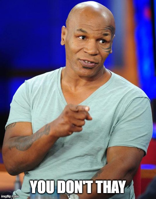 mike tyson | YOU DON'T THAY | image tagged in mike tyson | made w/ Imgflip meme maker