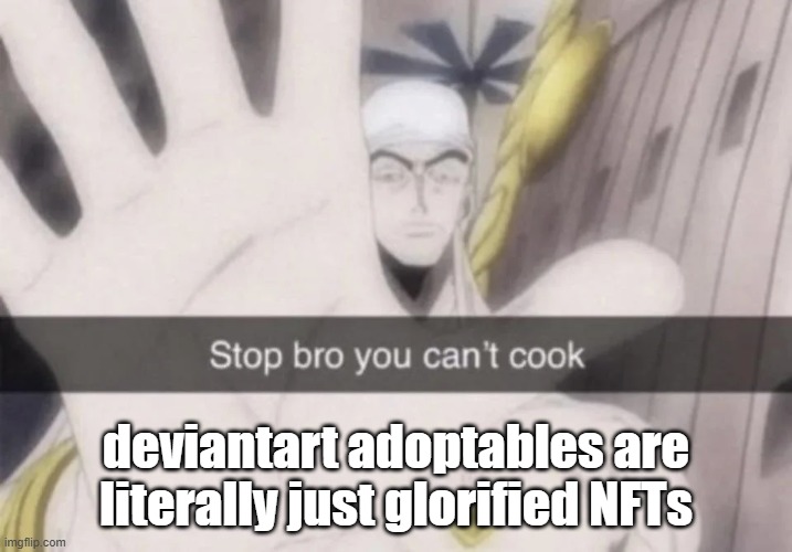 "adoptables" but you buy them. ever heard of "adopt, don't shop"? | deviantart adoptables are literally just glorified NFTs | image tagged in stop bro you can't cook | made w/ Imgflip meme maker