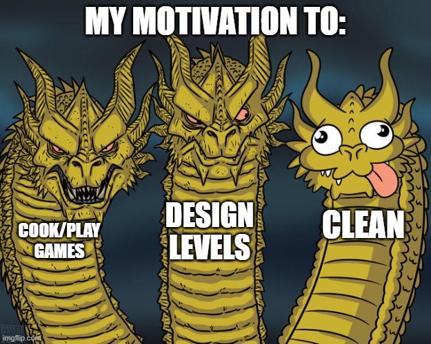 me and my motivation | MY MOTIVATION TO:; DESIGN LEVELS; CLEAN; COOK/PLAY GAMES | image tagged in three-headed dragon | made w/ Imgflip meme maker