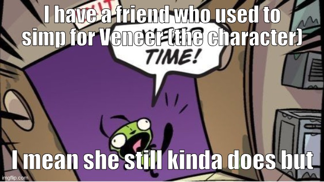 weed time | I have a friend who used to simp for Veneer (the character); I mean she still kinda does but | image tagged in weed time | made w/ Imgflip meme maker