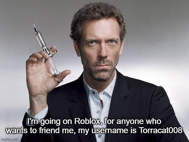 Doctor House | I'm going on Roblox, for anyone who wants to friend me, my username is Torracat008 | image tagged in doctor house | made w/ Imgflip meme maker