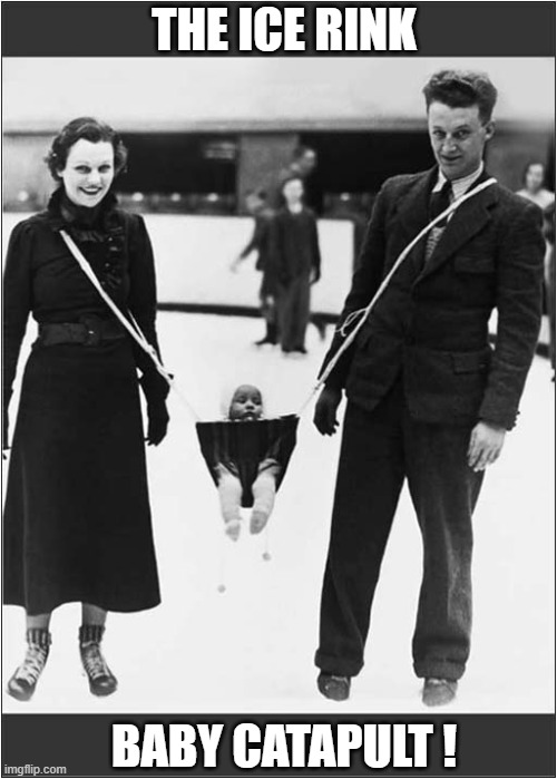 Unwanted Children ? Then Why Not Try ... | THE ICE RINK; BABY CATAPULT ! | image tagged in unwanted,baby,catapult,dark humour | made w/ Imgflip meme maker