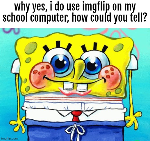 guh | why yes, i do use imgflip on my school computer, how could you tell? | image tagged in cute spongebob | made w/ Imgflip meme maker