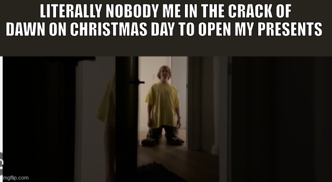 I know its early for christmas but we all used to do this | LITERALLY NOBODY ME IN THE CRACK OF DAWN ON CHRISTMAS DAY TO OPEN MY PRESENTS | image tagged in memes,funny,relatable,christmas,boardroom meeting suggestion | made w/ Imgflip meme maker