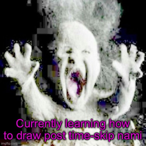 Low quality ash baby | Currently learning how to draw post time-skip nami | image tagged in low quality ash baby | made w/ Imgflip meme maker