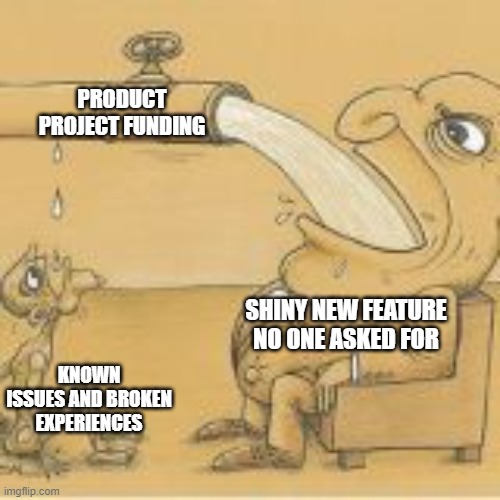 Please, sir, I want some more | PRODUCT PROJECT FUNDING; SHINY NEW FEATURE NO ONE ASKED FOR; KNOWN ISSUES AND BROKEN EXPERIENCES | image tagged in fat man drinking from pipe | made w/ Imgflip meme maker