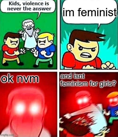 isnt feminism for girls? | im feminist; ok nvm; and isnt feminism for girls? | image tagged in kids violence is never the answer | made w/ Imgflip meme maker