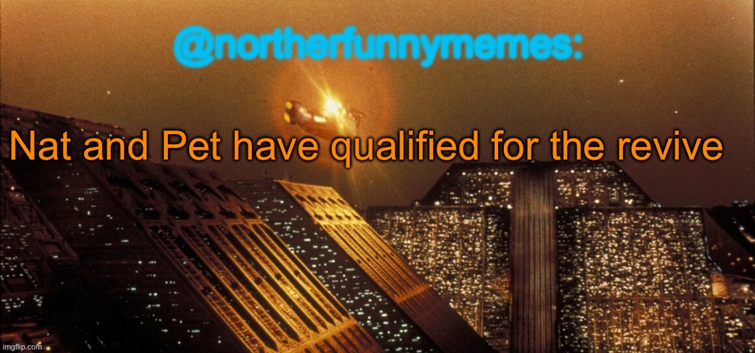 Only two instead of three because there are no tiebreaks in the revive qualification | Nat and Pet have qualified for the revive | image tagged in northerfunnymemes announcement template | made w/ Imgflip meme maker