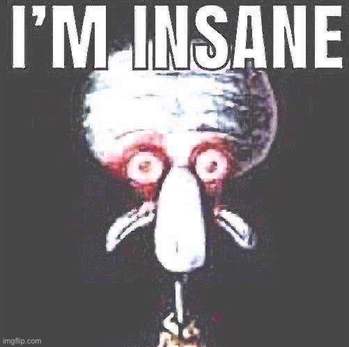 i'm insane | image tagged in i'm insane | made w/ Imgflip meme maker